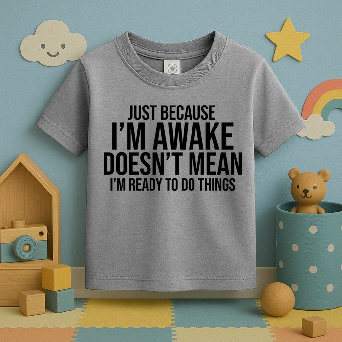 Just Because I'm Awake Doesn't Mean I'm Ready To Do Things Funny Toddler T-Shirt