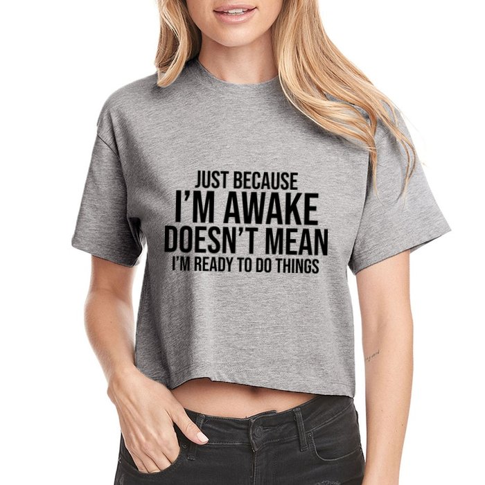 Just Because I'm Awake Doesn't Mean I'm Ready To Do Things Funny Crop Top