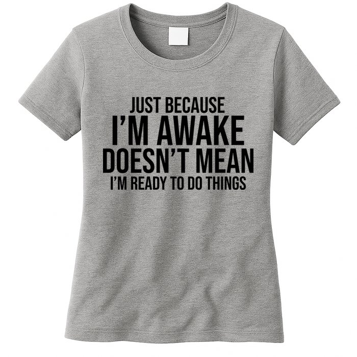 Just Because I'm Awake Doesn't Mean I'm Ready To Do Things Funny Womens T-Shirt
