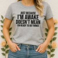 Just Because I'm Awake Doesn't Mean I'm Ready To Do Things Funny Womens T-Shirt