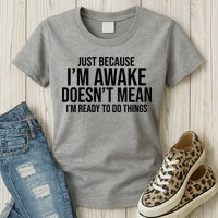 Just Because I'm Awake Doesn't Mean I'm Ready To Do Things Funny Womens T-Shirt