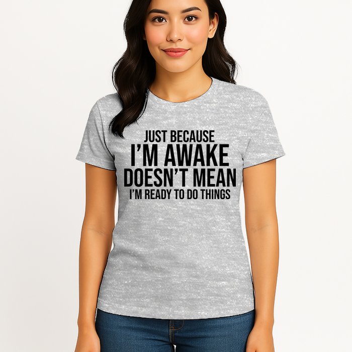 Just Because I'm Awake Doesn't Mean I'm Ready To Do Things Funny Womens T-Shirt