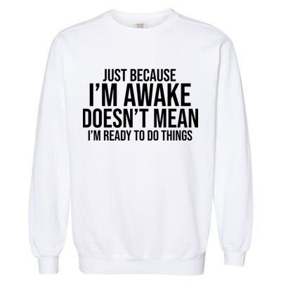 Just Because I'm Awake Doesn't Mean I'm Ready To Do Things Funny Garment-Dyed Sweatshirt