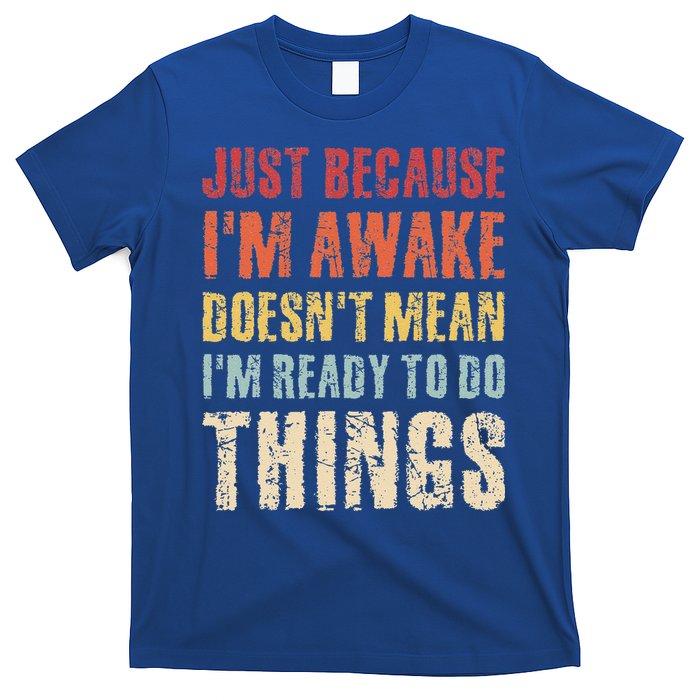 Just Because I'm Awake Doesn't Mean I'm Ready To Do Things T-Shirt