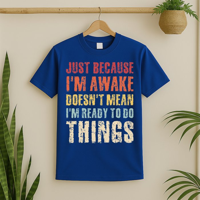 Just Because I'm Awake Doesn't Mean I'm Ready To Do Things T-Shirt