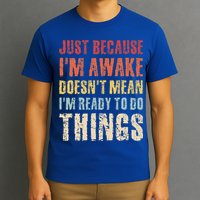 Just Because I'm Awake Doesn't Mean I'm Ready To Do Things T-Shirt