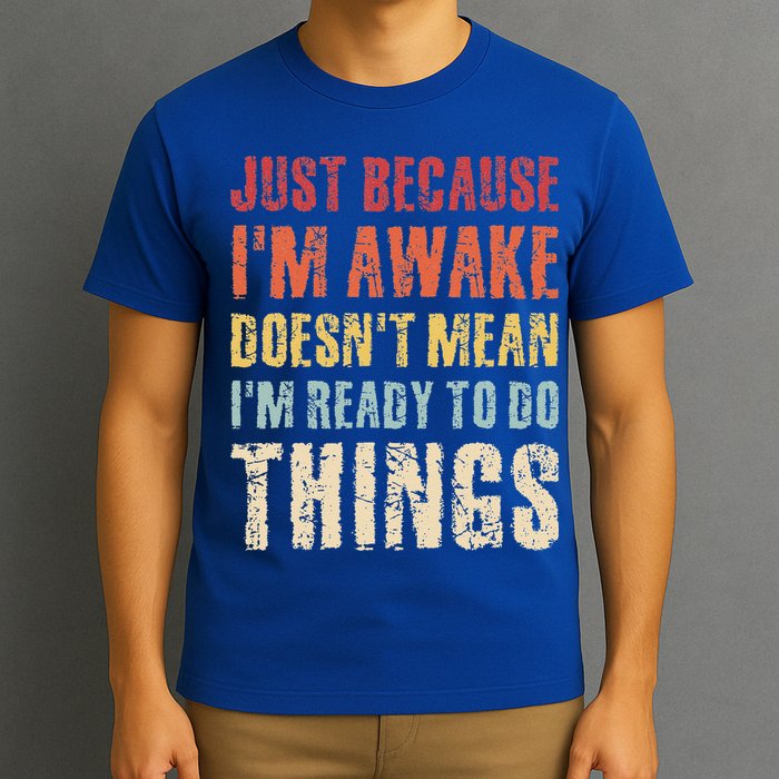 Just Because I'm Awake Doesn't Mean I'm Ready To Do Things T-Shirt