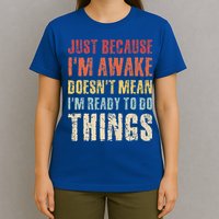 Just Because I'm Awake Doesn't Mean I'm Ready To Do Things T-Shirt