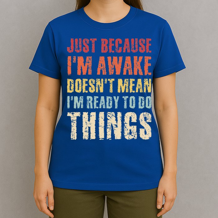Just Because I'm Awake Doesn't Mean I'm Ready To Do Things T-Shirt