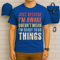 Just Because I'm Awake Doesn't Mean I'm Ready To Do Things T-Shirt