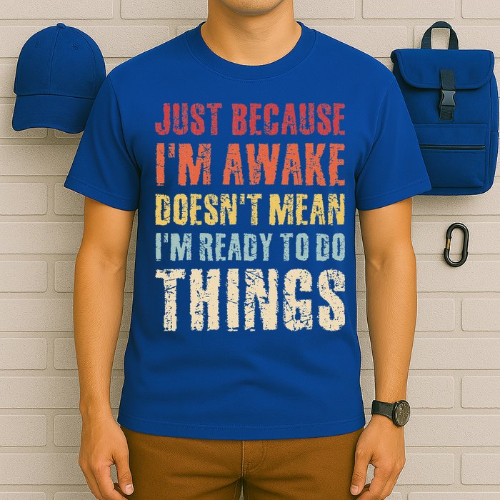 Just Because I'm Awake Doesn't Mean I'm Ready To Do Things T-Shirt