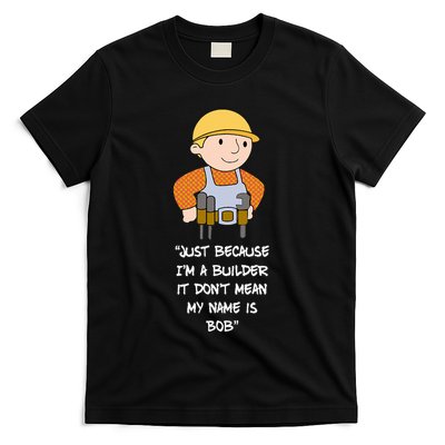 Just Because IM A Builder It DonT Mean My Name Is Bob T-Shirt