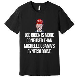 Joe Biden Is More Confused Than Michelle Obama’S Gynecologist Premium T-Shirt