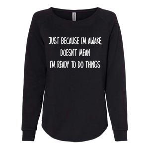 Just Because IM Awake DoesnT Mean IM Ready To Do Things Womens California Wash Sweatshirt