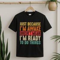 Just Because IM Awake DoesnT Mean IM Ready To Do Things T-Shirt
