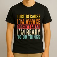 Just Because IM Awake DoesnT Mean IM Ready To Do Things T-Shirt