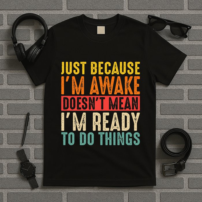 Just Because IM Awake DoesnT Mean IM Ready To Do Things T-Shirt