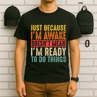 Just Because IM Awake DoesnT Mean IM Ready To Do Things T-Shirt