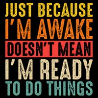 Just Because IM Awake DoesnT Mean IM Ready To Do Things T-Shirt