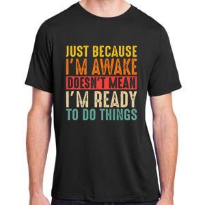 Just Because IM Awake DoesnT Mean IM Ready To Do Things Adult ChromaSoft Performance T-Shirt