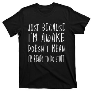 Just Because Im Awake Doesnt Mean Im Ready To Do Stuff T-Shirt