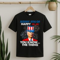 Joe Biden Merry 4th Of You Know The Thing 4th Of July T-Shirt