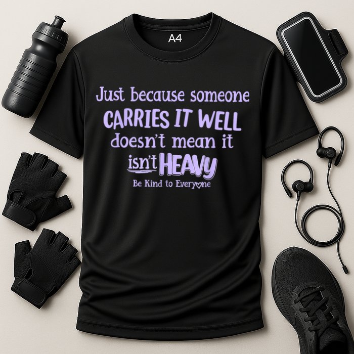 Just Because Someone Carries It Well DoesnT Mean It IsnT Heavy Be Kind Performance Shirt