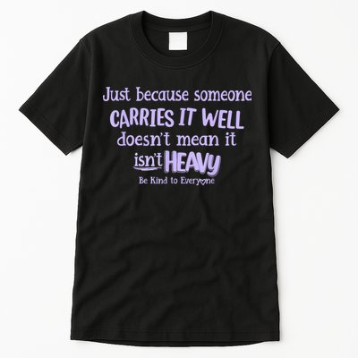 Just Because Someone Carries It Well DoesnT Mean It IsnT Heavy Be Kind Tall T-Shirt