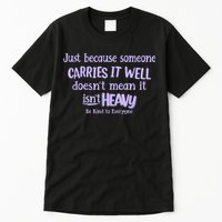 Just Because Someone Carries It Well DoesnT Mean It IsnT Heavy Be Kind Tall T-Shirt