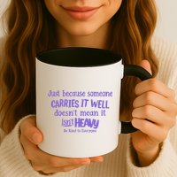 Just Because Someone Carries It Well DoesnT Mean It IsnT Heavy Be Kind Mug