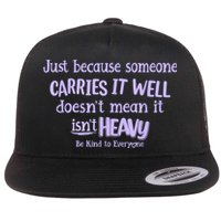 Just Because Someone Carries It Well DoesnT Mean It IsnT Heavy Be Kind Flatbill Hat