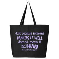 Just Because Someone Carries It Well DoesnT Mean It IsnT Heavy Be Kind 25L Jumbo Tote