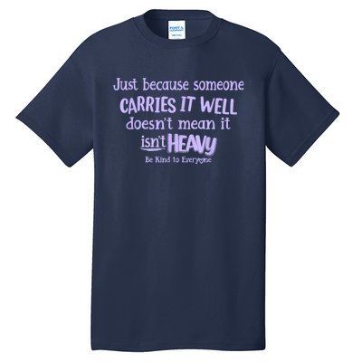 Just Because Someone Carries It Well DoesnT Mean It IsnT Heavy Be Kind Tall T-Shirt