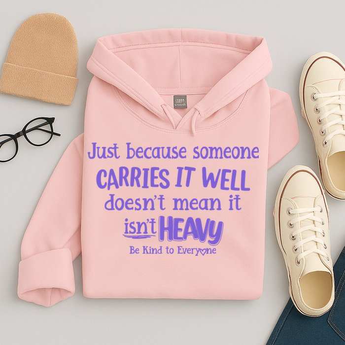 Just Because Someone Carries It Well DoesnT Mean It IsnT Heavy Be Kind Hoodie