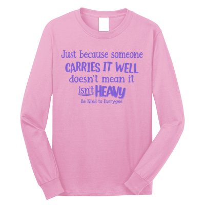 Just Because Someone Carries It Well DoesnT Mean It IsnT Heavy Be Kind Long Sleeve Shirt