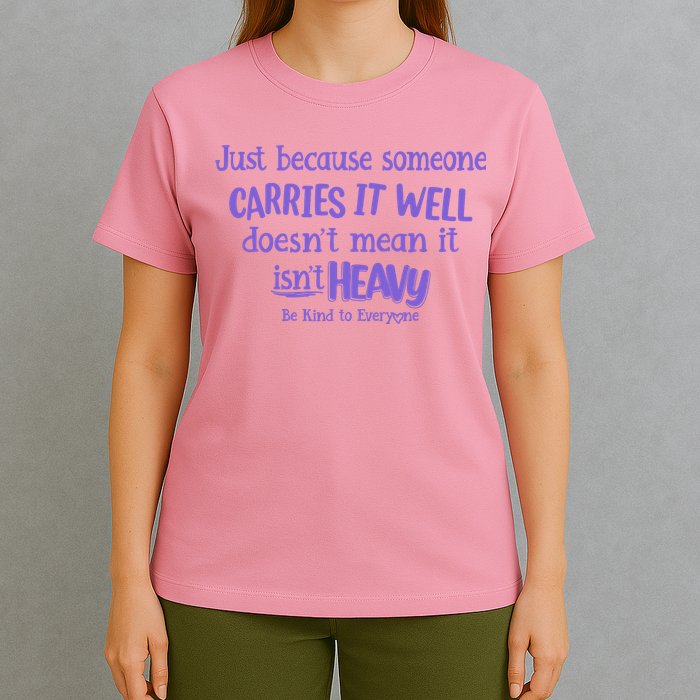Just Because Someone Carries It Well DoesnT Mean It IsnT Heavy Be Kind T-Shirt