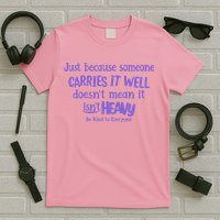 Just Because Someone Carries It Well DoesnT Mean It IsnT Heavy Be Kind T-Shirt