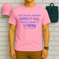 Just Because Someone Carries It Well DoesnT Mean It IsnT Heavy Be Kind T-Shirt
