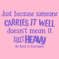 Just Because Someone Carries It Well DoesnT Mean It IsnT Heavy Be Kind Poster