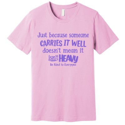 Just Because Someone Carries It Well DoesnT Mean It IsnT Heavy Be Kind Premium T-Shirt