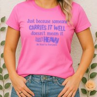 Just Because Someone Carries It Well DoesnT Mean It IsnT Heavy Be Kind Womens T-Shirt
