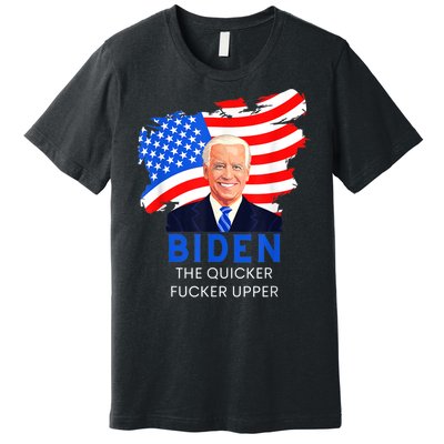 Joe Biden The Quicker Fucker Upper Funny Premium T-Shirt