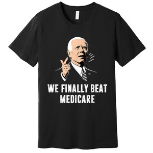 Joe Biden We Finally Beat Medicare Funny Anti Biden Premium T-Shirt