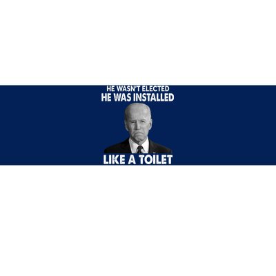 Joe Biden Wasn't Elected He Was Installed Like A Toilet Bumper Sticker