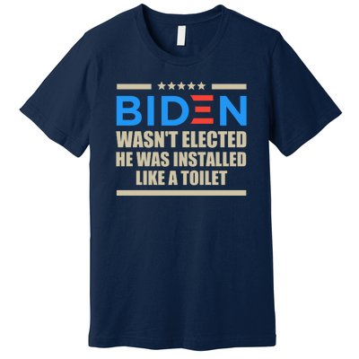 Joe Biden Wasn’t Elected He Was Installed Like A Toilet Premium T-Shirt