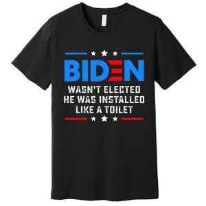 Joe Biden Wasn’t Elected He Was Installed Like A Toilet Premium T-Shirt