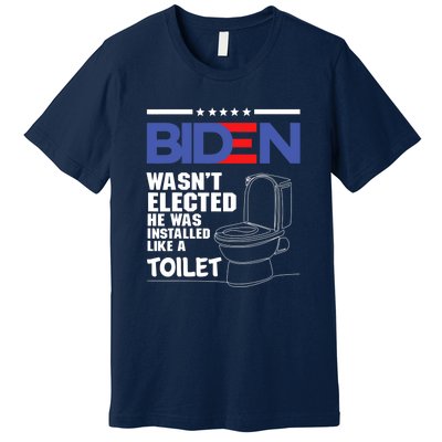 Joe Biden Wasn’t Elected He Was Installed Like A Toilet Premium T-Shirt