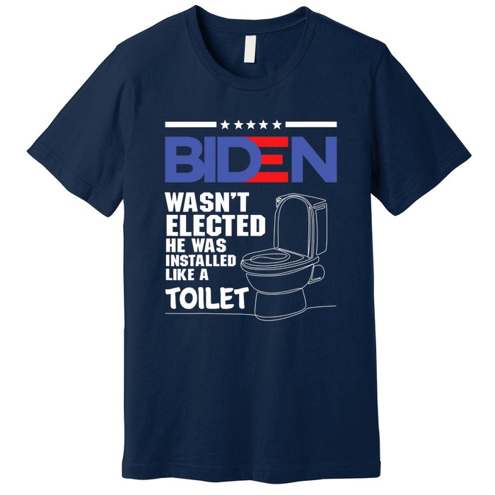 Joe Biden Wasn’t Elected He Was Installed Like A Toilet Premium T-Shirt