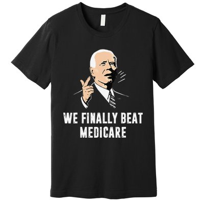 Joe Biden We Finally Beat Medicare Funny Anti Biden Gift Premium T-Shirt