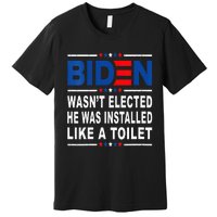 Joe Biden Wasn’T Elected He Was Installed Like A Toilet Premium T-Shirt